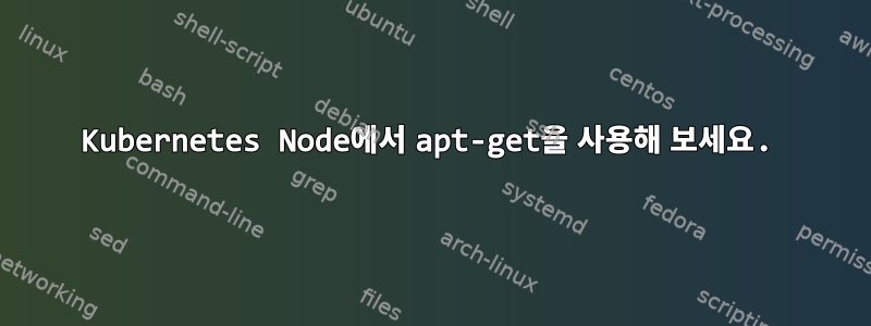 Kubernetes Node에서 apt-get을 사용해 보세요.