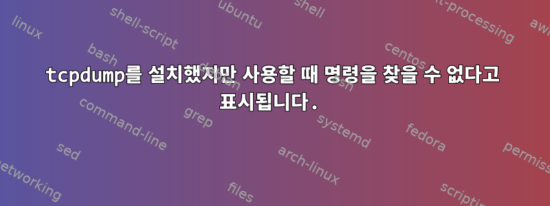 tcpdump를 설치했지만 사용할 때 명령을 찾을 수 없다고 표시됩니다.