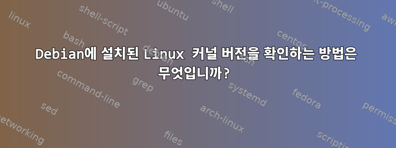 Debian에 설치된 Linux 커널 버전을 확인하는 방법은 무엇입니까?