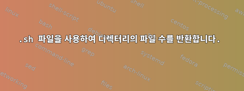 .sh 파일을 사용하여 디렉터리의 파일 수를 반환합니다.