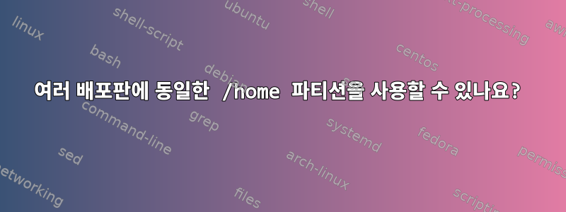 여러 배포판에 동일한 /home 파티션을 사용할 수 있나요?