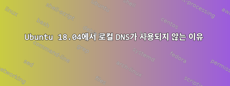 Ubuntu 18.04에서 로컬 DNS가 사용되지 않는 이유