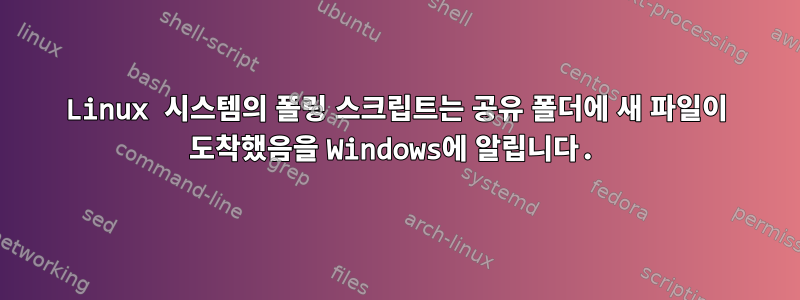 Linux 시스템의 폴링 스크립트는 공유 폴더에 새 파일이 도착했음을 Windows에 알립니다.