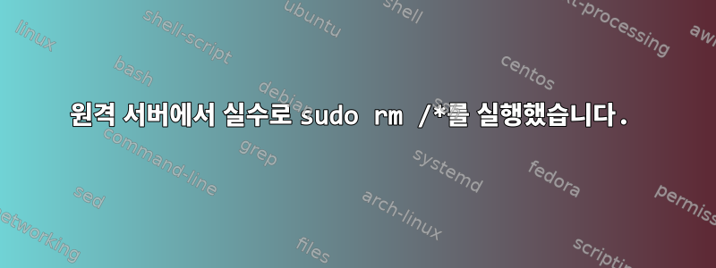 원격 서버에서 실수로 sudo rm /*를 실행했습니다.