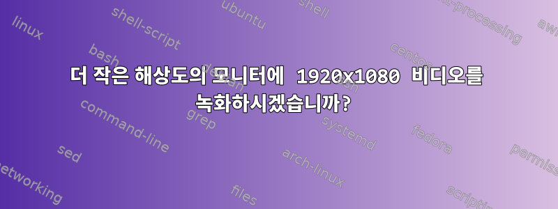 더 작은 해상도의 모니터에 1920x1080 비디오를 녹화하시겠습니까?