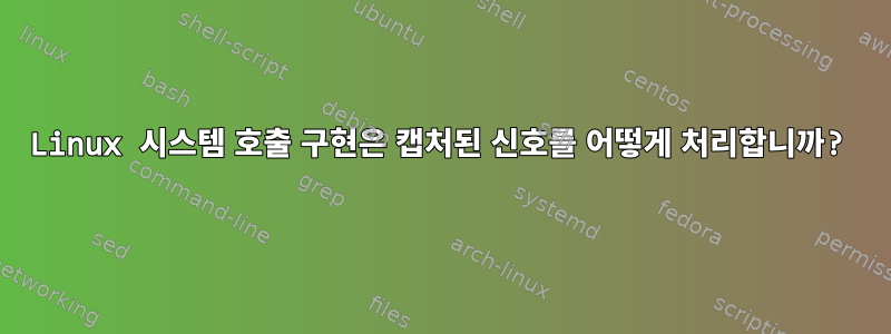 Linux 시스템 호출 구현은 캡처된 신호를 어떻게 처리합니까?