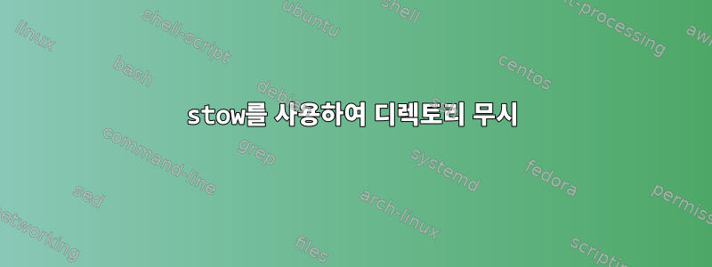 stow를 사용하여 디렉토리 무시