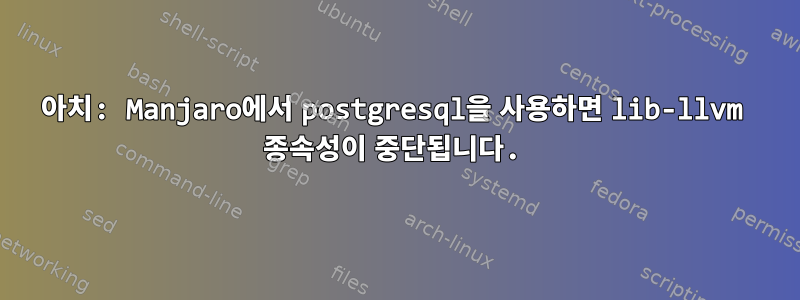 아치: Manjaro에서 postgresql을 사용하면 lib-llvm 종속성이 중단됩니다.