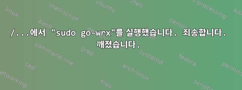 /...에서 "sudo go-wrx"를 실행했습니다. 죄송합니다. 깨졌습니다.