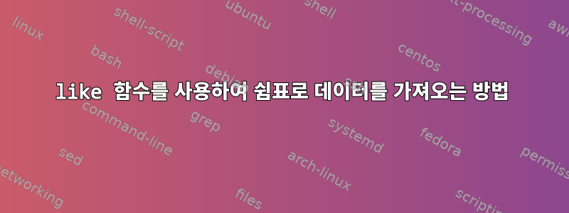 like 함수를 사용하여 쉼표로 데이터를 가져오는 방법