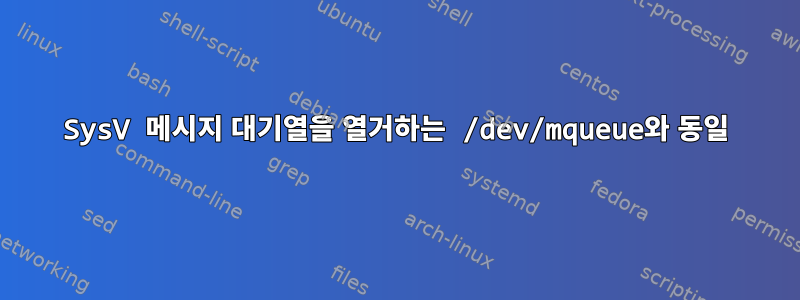 SysV 메시지 대기열을 열거하는 /dev/mqueue와 동일