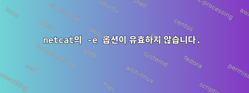 netcat의 -e 옵션이 유효하지 않습니다.