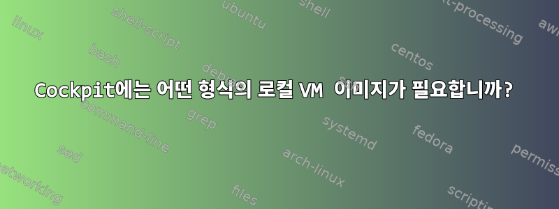 Cockpit에는 어떤 형식의 로컬 VM 이미지가 필요합니까?