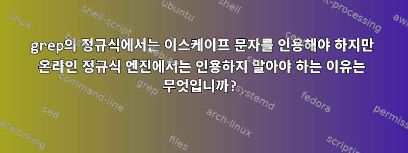 grep의 정규식에서는 이스케이프 문자를 인용해야 하지만 온라인 정규식 엔진에서는 인용하지 말아야 하는 이유는 무엇입니까?