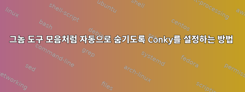 그놈 도구 모음처럼 자동으로 숨기도록 Conky를 설정하는 방법