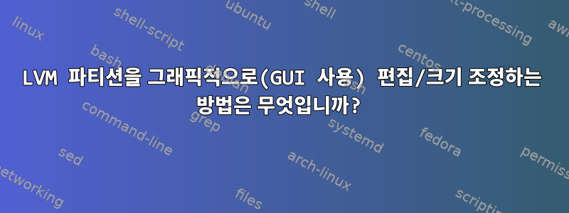 LVM 파티션을 그래픽적으로(GUI 사용) 편집/크기 조정하는 방법은 무엇입니까?