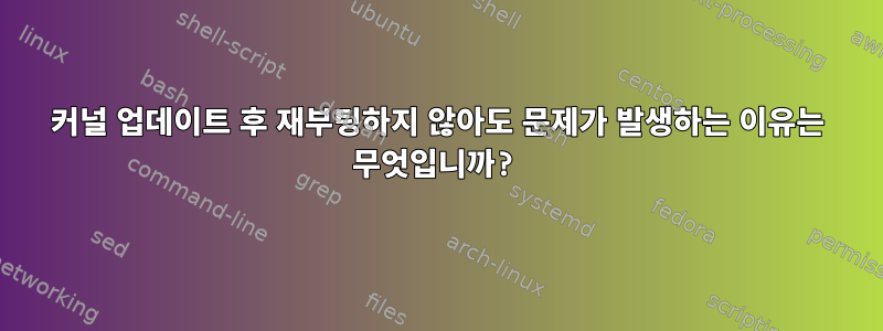 커널 업데이트 후 재부팅하지 않아도 문제가 발생하는 이유는 무엇입니까?