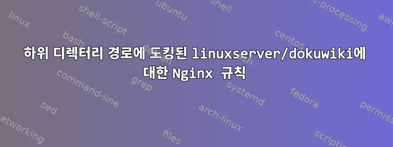 하위 디렉터리 경로에 도킹된 linuxserver/dokuwiki에 대한 Nginx 규칙