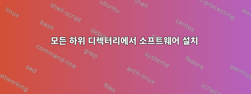 모든 하위 디렉터리에서 소프트웨어 설치