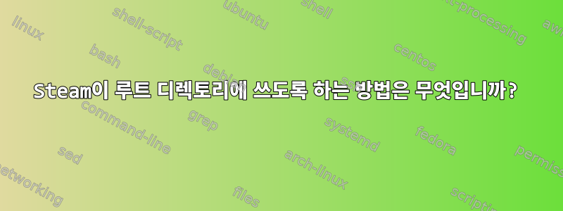 Steam이 루트 디렉토리에 쓰도록 하는 방법은 무엇입니까?