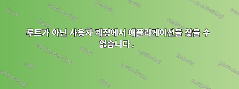 루트가 아닌 사용자 계정에서 애플리케이션을 찾을 수 없습니다.