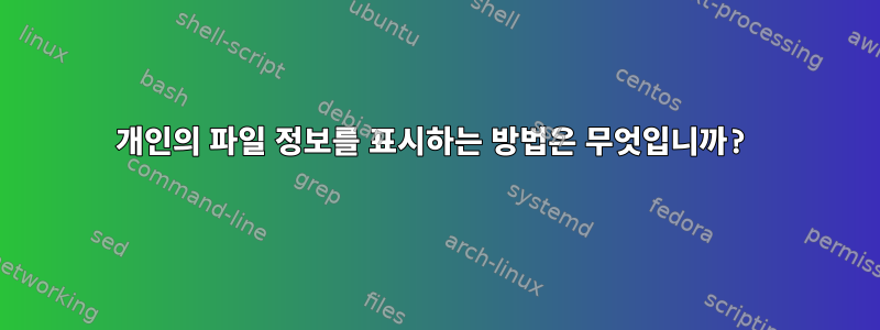 개인의 파일 정보를 표시하는 방법은 무엇입니까?