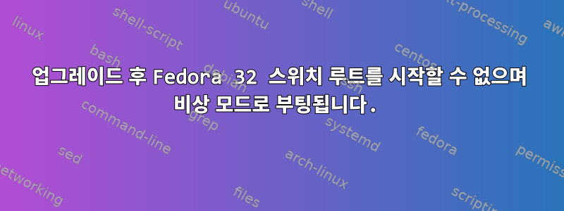 업그레이드 후 Fedora 32 스위치 루트를 시작할 수 없으며 비상 모드로 부팅됩니다.