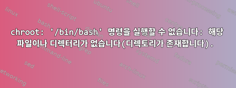 chroot: '/bin/bash' 명령을 실행할 수 없습니다: 해당 파일이나 디렉터리가 없습니다(디렉토리가 존재합니다).