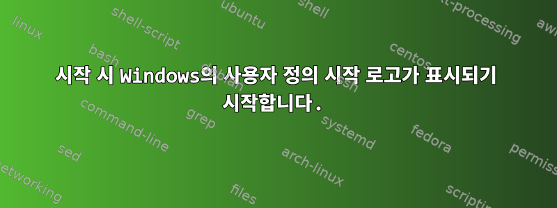 시작 시 Windows의 사용자 정의 시작 로고가 표시되기 시작합니다.