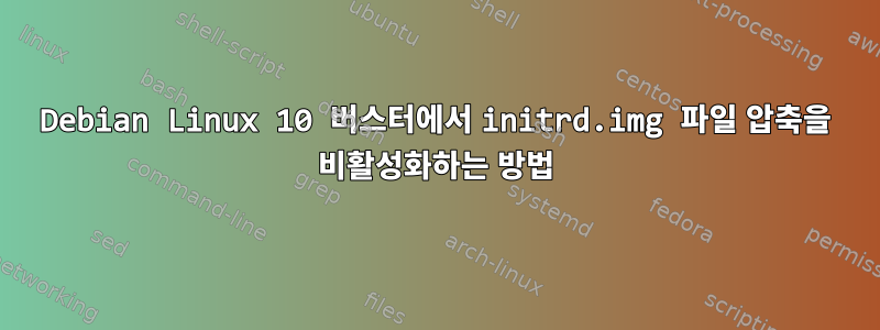 Debian Linux 10 버스터에서 initrd.img 파일 압축을 비활성화하는 방법