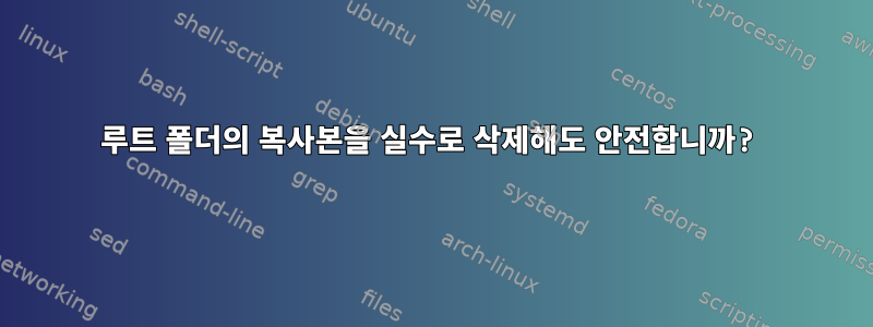 루트 폴더의 복사본을 실수로 삭제해도 안전합니까?