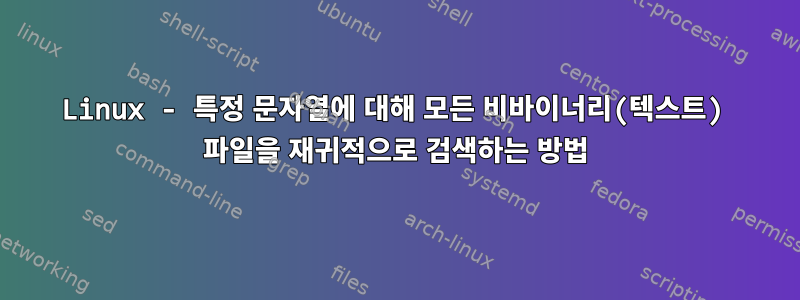 Linux - 특정 문자열에 대해 모든 비바이너리(텍스트) 파일을 재귀적으로 검색하는 방법