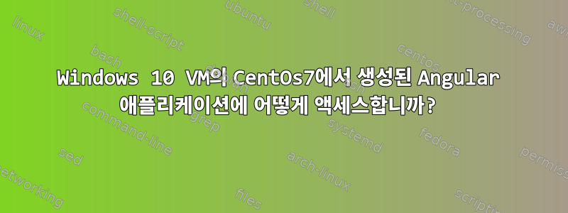 Windows 10 VM의 CentOs7에서 생성된 Angular 애플리케이션에 어떻게 액세스합니까?