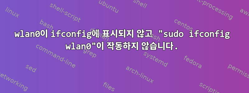 wlan0이 ifconfig에 표시되지 않고 "sudo ifconfig wlan0"이 작동하지 않습니다.