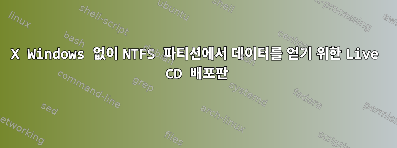 X Windows 없이 NTFS 파티션에서 데이터를 얻기 위한 Live CD 배포판