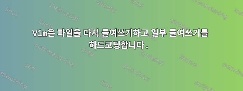 Vim은 파일을 다시 들여쓰기하고 일부 들여쓰기를 하드코딩합니다.