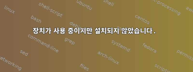 장치가 사용 중이지만 설치되지 않았습니다.