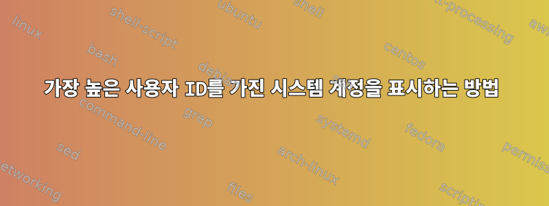 가장 높은 사용자 ID를 가진 시스템 계정을 표시하는 방법