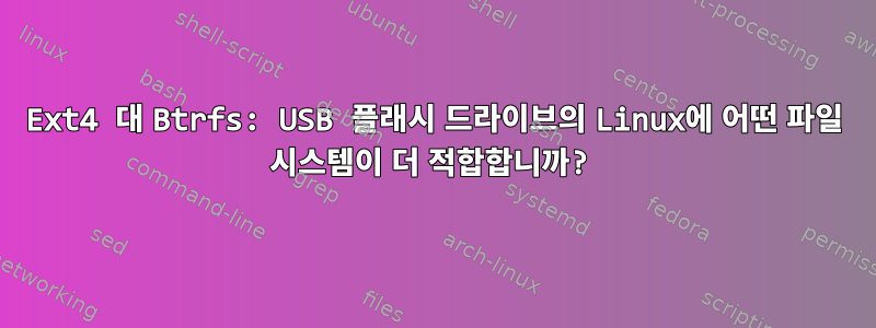 Ext4 대 Btrfs: USB 플래시 드라이브의 Linux에 어떤 파일 시스템이 더 적합합니까?