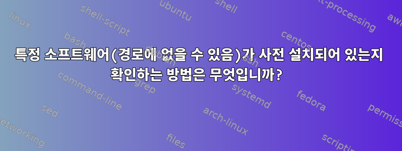 특정 소프트웨어(경로에 없을 수 있음)가 사전 설치되어 있는지 확인하는 방법은 무엇입니까?