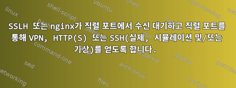 SSLH 또는 nginx가 직렬 포트에서 수신 대기하고 직렬 포트를 통해 VPN, HTTP(S) 또는 SSH(실제, 시뮬레이션 및/또는 가상)를 얻도록 합니다.