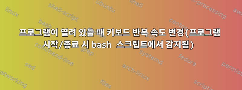 프로그램이 열려 있을 때 키보드 반복 속도 변경(프로그램 시작/종료 시 bash 스크립트에서 감지됨)