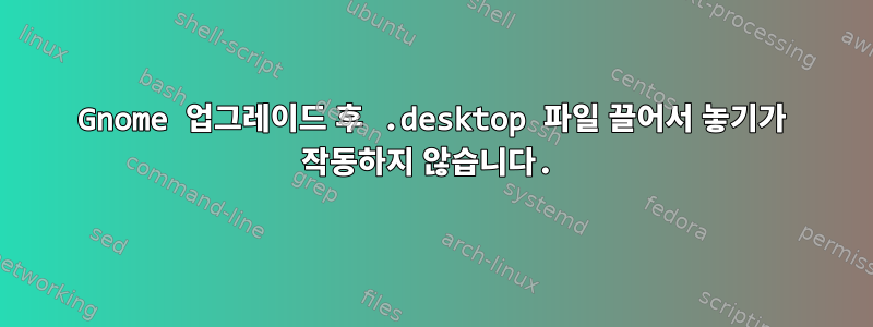 Gnome 업그레이드 후 .desktop 파일 끌어서 놓기가 작동하지 않습니다.