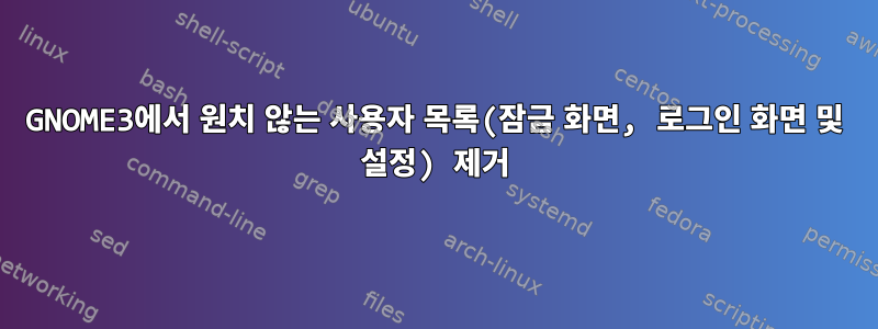 GNOME3에서 원치 않는 사용자 목록(잠금 화면, 로그인 화면 및 설정) 제거