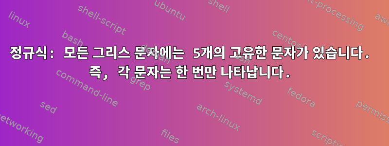 정규식: 모든 그리스 문자에는 5개의 고유한 문자가 있습니다. 즉, 각 문자는 한 번만 나타납니다.