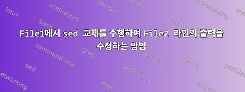 File1에서 sed 교체를 수행하여 File2 라인의 출력을 수정하는 방법