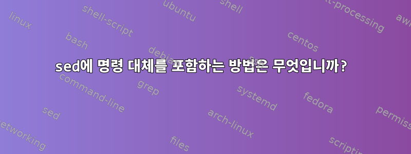 sed에 명령 대체를 포함하는 방법은 무엇입니까?