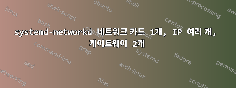 systemd-networkd 네트워크 카드 1개, IP 여러 개, 게이트웨이 2개