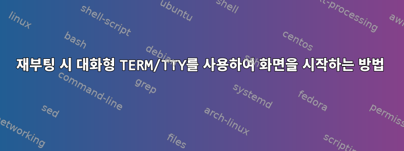 재부팅 시 대화형 TERM/TTY를 사용하여 화면을 시작하는 방법