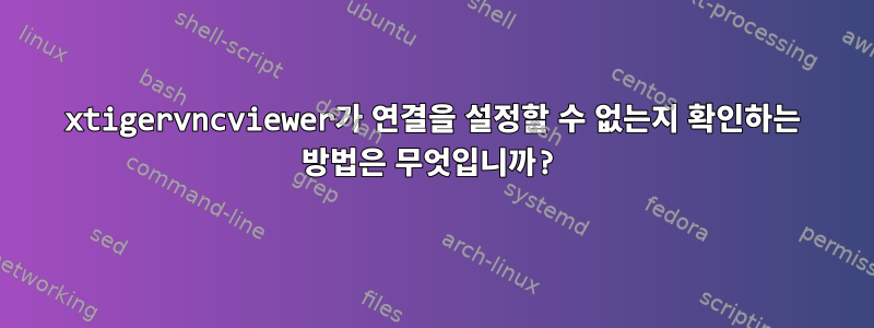 xtigervncviewer가 연결을 설정할 수 없는지 확인하는 방법은 무엇입니까?